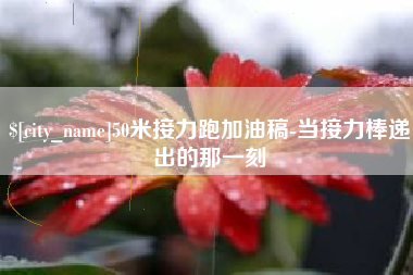 安吉50米接力跑加油稿-当接力棒递出的那一刻