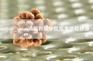安吉消防救援学院报考体检标准