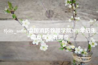 安吉中国消防救援学院2020年招生简章专业有哪些