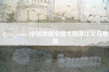 安吉中国地图全图大图浙江义乌地图