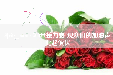 安吉500米接力赛-观众们的加油声此起彼伏
