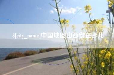 安吉中国地图山西省在哪儿