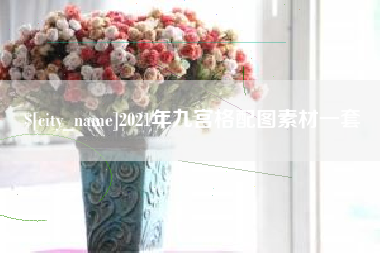 安吉2021年九宫格配图素材一套