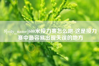 安吉600米接力赛怎么跑-这是接力赛中最容易出现失误的地方