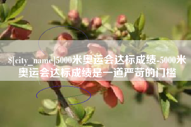 安吉5000米奥运会达标成绩-5000米奥运会达标成绩是一道严苛的门槛