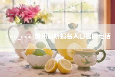 安吉贵州消防报名入口官网电话
