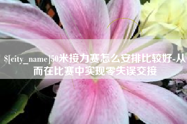 安吉50米接力赛怎么安排比较好-从而在比赛中实现零失误交接