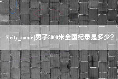 安吉男子5000米全国纪录是多少？