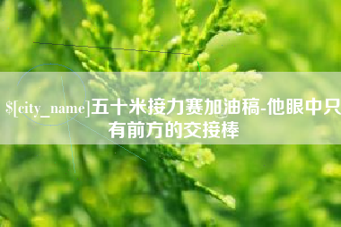 安吉五十米接力赛加油稿-他眼中只有前方的交接棒