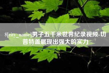 安吉男子五千米世界纪录视频-切普特盖展现出强大的实力