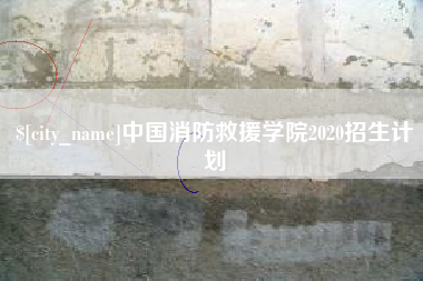 安吉中国消防救援学院2020招生计划