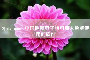 安吉中国地图电子版可放大免费使用的软件