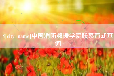 安吉中国消防救援学院联系方式查询