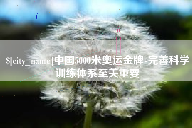 安吉中国5000米奥运金牌-完善科学训练体系至关重要