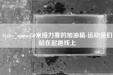 安吉50米接力赛的加油稿-运动员们站在起跑线上