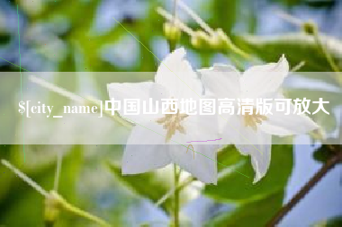 安吉中国山西地图高清版可放大