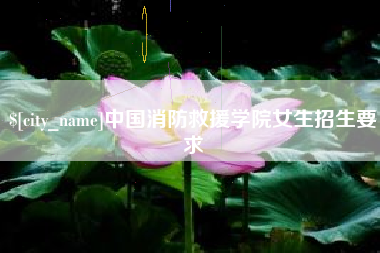 安吉中国消防救援学院女生招生要求