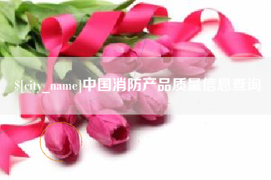 安吉中国消防产品质量信息查询