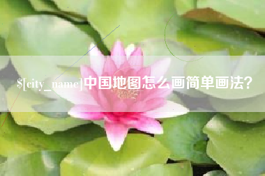 安吉中国地图怎么画简单画法？