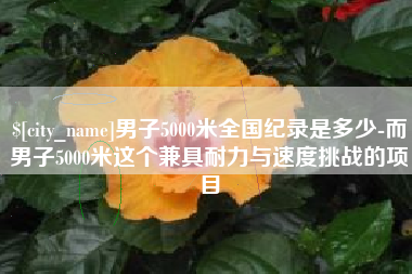 安吉男子5000米全国纪录是多少-而男子5000米这个兼具耐力与速度挑战的项目