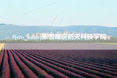 安吉张雪峰讲防灾科技学院