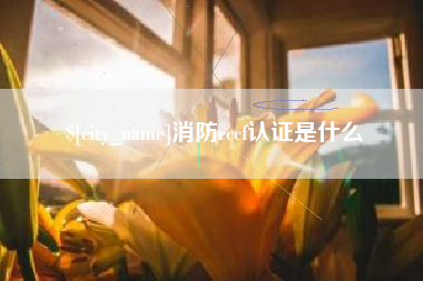 安吉消防cccf认证是什么