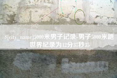 安吉5000米男子记录-男子5000米跑世界纪录为12分37秒35