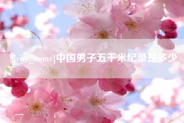 安吉中国男子五千米纪录是多少