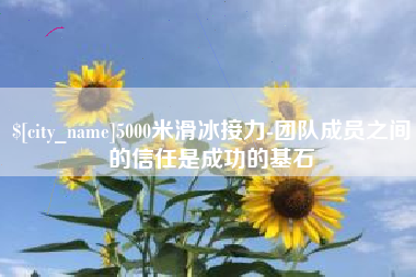 安吉5000米滑冰接力-团队成员之间的信任是成功的基石