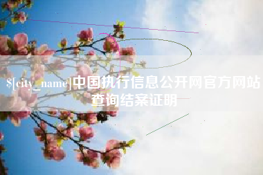 安吉中国执行信息公开网官方网站查询结案证明