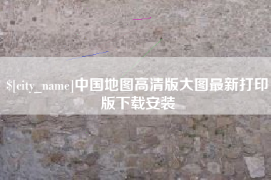 安吉中国地图高清版大图最新打印版下载安装