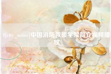 安吉中国消防救援学院简介视频播放