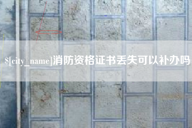 安吉消防资格证书丢失可以补办吗