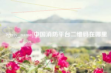 安吉中国消防平台二维码在哪里