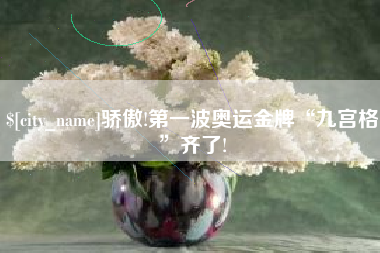 安吉骄傲!第一波奥运金牌“九宫格”齐了!