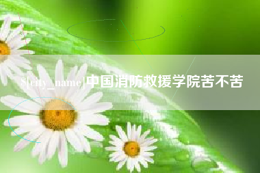 安吉中国消防救援学院苦不苦