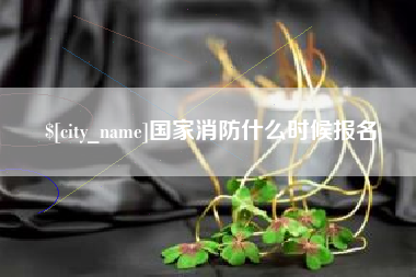 安吉国家消防什么时候报名