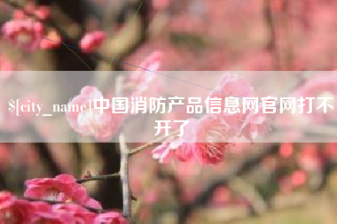 安吉中国消防产品信息网官网打不开了