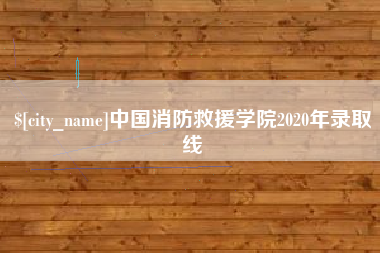 安吉中国消防救援学院2020年录取线