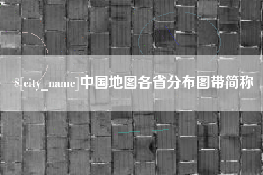 安吉中国地图各省分布图带简称