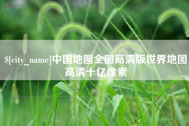安吉中国地图全图高清版世界地图高清十亿像素