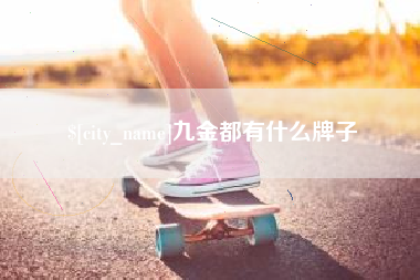 安吉九金都有什么牌子