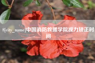 安吉中国消防救援学院视力矫正时间