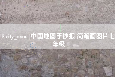 安吉中国地图手抄报 简笔画图片七年级