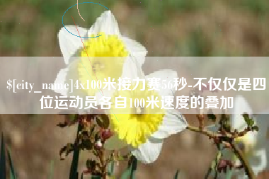 安吉4x100米接力赛56秒-不仅仅是四位运动员各自100米速度的叠加