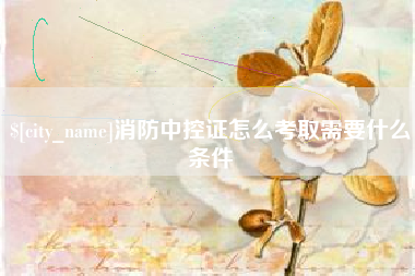 安吉消防中控证怎么考取需要什么条件