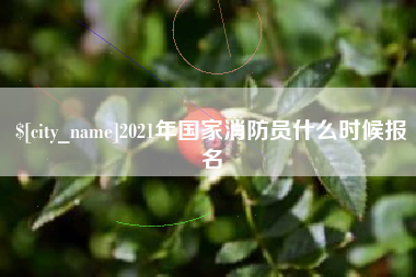 安吉2021年国家消防员什么时候报名