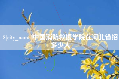 安吉中国消防救援学院在河北省招多少人