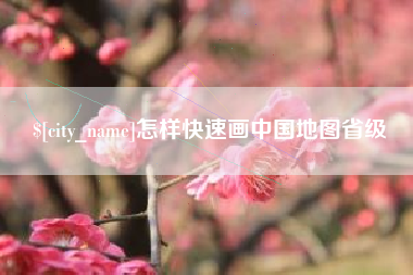 安吉怎样快速画中国地图省级