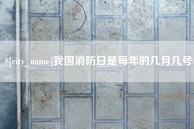 安吉我国消防日是每年的几月几号